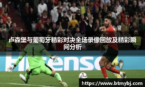 卢森堡与葡萄牙精彩对决全场录像回放及精彩瞬间分析