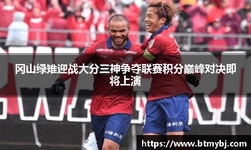 冈山绿雉迎战大分三神争夺联赛积分巅峰对决即将上演