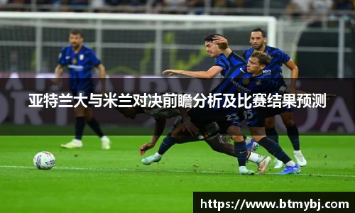 亚特兰大与米兰对决前瞻分析及比赛结果预测