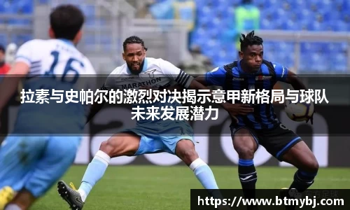 拉素与史帕尔的激烈对决揭示意甲新格局与球队未来发展潜力