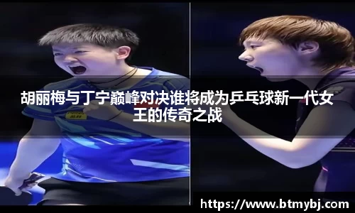 胡丽梅与丁宁巅峰对决谁将成为乒乓球新一代女王的传奇之战