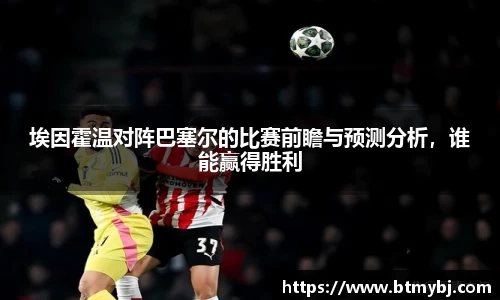埃因霍温对阵巴塞尔的比赛前瞻与预测分析，谁能赢得胜利